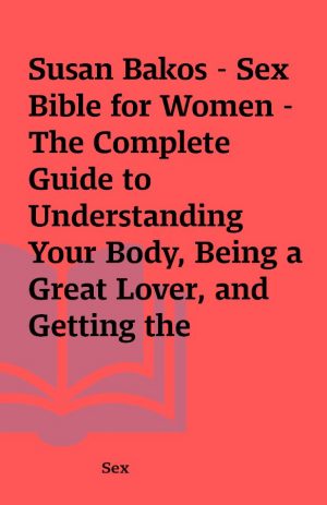 Susan Bakos – Sex Bible for Women – The Complete Guide to Understanding Your Body, Being a Great Lover, and Getting the Pleasure You Want