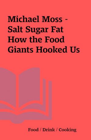 Michael Moss – Salt Sugar Fat How the Food Giants Hooked Us