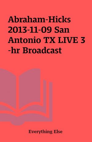 Abraham-Hicks 2013-11-09 San Antonio TX LIVE 3-hr Broadcast