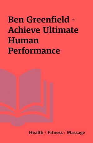 Ben Greenfield – Achieve Ultimate Human Performance