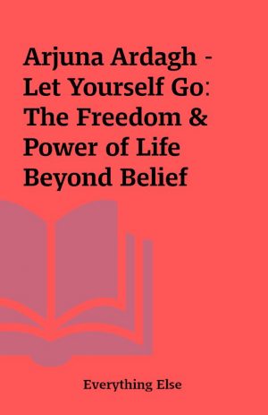 Arjuna Ardagh – Let Yourself Go: The Freedom & Power of Life Beyond Belief