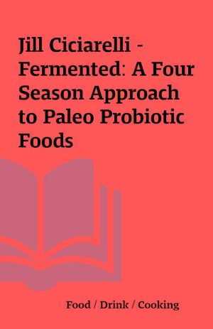 Jill Ciciarelli – Fermented: A Four Season Approach to Paleo Probiotic Foods