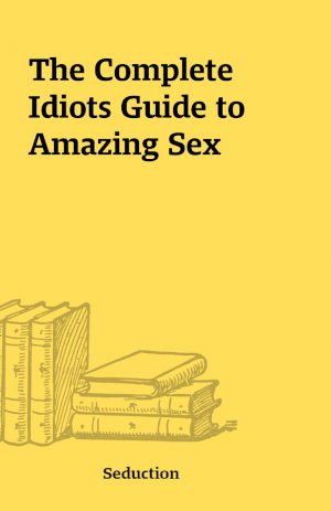 The Complete Idiots Guide to Amazing Sex