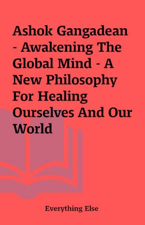 Ashok Gangadean – Awakening The Global Mind – A New Philosophy For Healing Ourselves And Our World