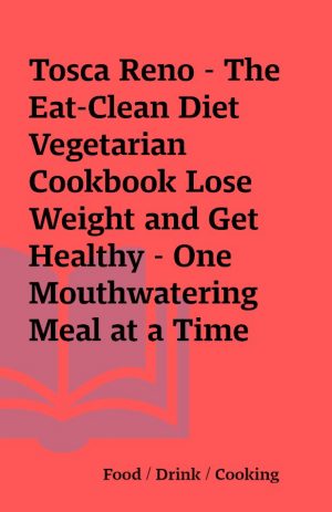 Tosca Reno – The Eat-Clean Diet Vegetarian Cookbook Lose Weight and Get Healthy – One Mouthwatering Meal at a Time