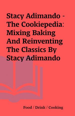 Stacy Adimando – The Cookiepedia: Mixing Baking And Reinventing The Classics By Stacy Adimando