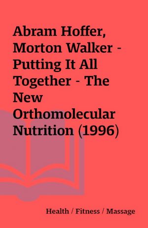 Abram Hoffer, Morton Walker – Putting It All Together – The New Orthomolecular Nutrition (1996)