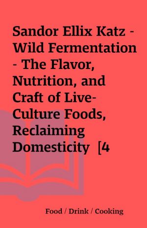 Sandor Ellix Katz – Wild Fermentation – The Flavor, Nutrition, and Craft of Live-Culture Foods, Reclaiming Domesticity  [4 eBooks (PDF + EPUB + AWZ3 + MOBI)