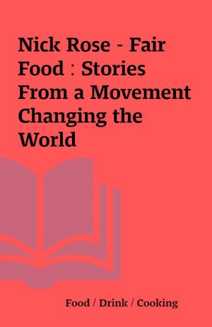 Nick Rose – Fair Food : Stories From a Movement Changing the World