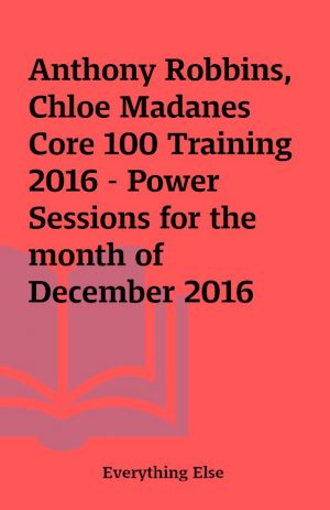 Anthony Robbins, Chloe Madanes Core 100 Training 2016 – Power Sessions for the month of December 2016