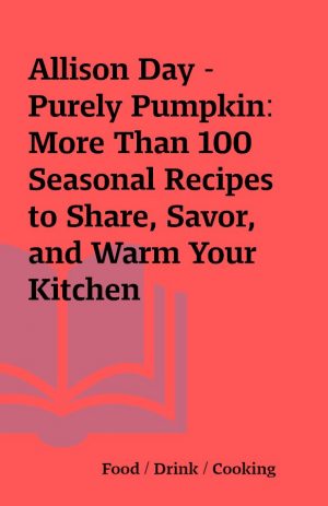 Allison Day – Purely Pumpkin: More Than 100 Seasonal Recipes to Share, Savor, and Warm Your Kitchen