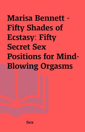 Marisa Bennett – Fifty Shades of Ecstasy: Fifty Secret Sex Positions for Mind-Blowing Orgasms