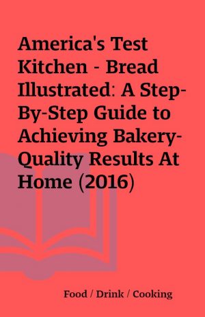 America’s Test Kitchen – Bread Illustrated: A Step-By-Step Guide to Achieving Bakery-Quality Results At Home (2016)