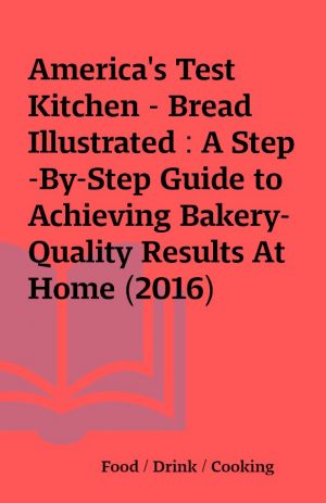 America’s Test Kitchen – Bread Illustrated : A Step-By-Step Guide to Achieving Bakery-Quality Results At Home (2016)