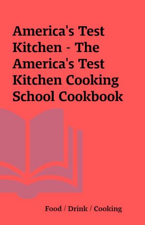 America’s Test Kitchen – The America’s Test Kitchen Cooking School Cookbook