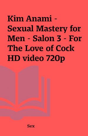 Kim Anami – Sexual Mastery for Men – Salon 3 – For The Love of Cock HD video 720p