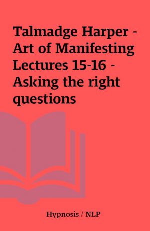 Talmadge Harper – Art of Manifesting Lectures 15-16 – Asking the right questions