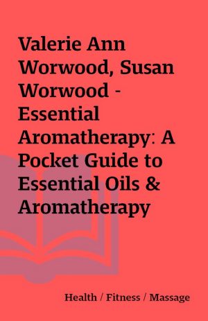 Valerie Ann Worwood, Susan Worwood – Essential Aromatherapy: A Pocket Guide to Essential Oils & Aromatherapy