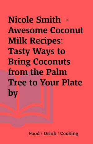 Nicole Smith  – Awesome Coconut Milk Recipes: Tasty Ways to Bring Coconuts from the Palm Tree to Your Plate by Instructables.com