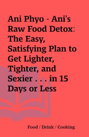 Ani Phyo – Ani’s Raw Food Detox: The Easy, Satisfying Plan to Get Lighter, Tighter, and Sexier . . . in 15 Days or Less