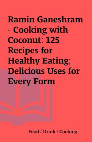 Ramin Ganeshram – Cooking with Coconut: 125 Recipes for Healthy Eating; Delicious Uses for Every Form