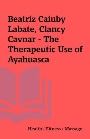 Beatriz Caiuby Labate, Clancy Cavnar – The Therapeutic Use of Ayahuasca