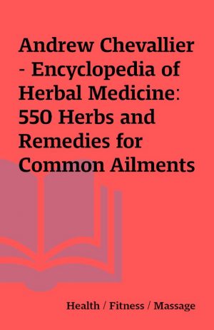 Andrew Chevallier – Encyclopedia of Herbal Medicine: 550 Herbs and Remedies for Common Ailments