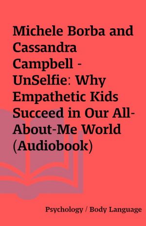 Michele Borba and Cassandra Campbell – UnSelfie: Why Empathetic Kids Succeed in Our All-About-Me World (Audiobook)