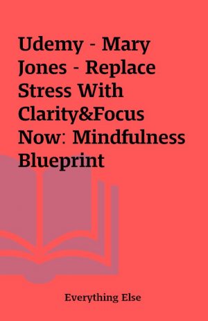 Udemy – Mary Jones – Replace Stress With Clarity&Focus Now: Mindfulness Blueprint