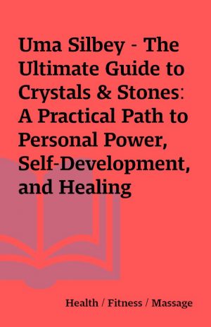 Uma Silbey – The Ultimate Guide to Crystals & Stones: A Practical Path to Personal Power, Self-Development, and Healing