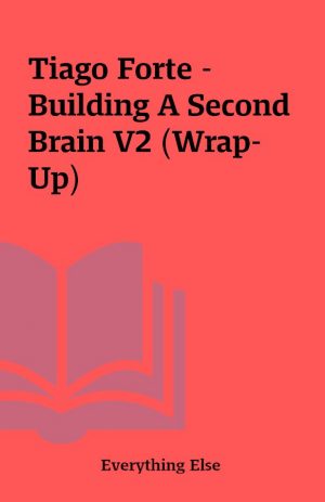 Tiago Forte – Building A Second Brain V2 (Wrap-Up)