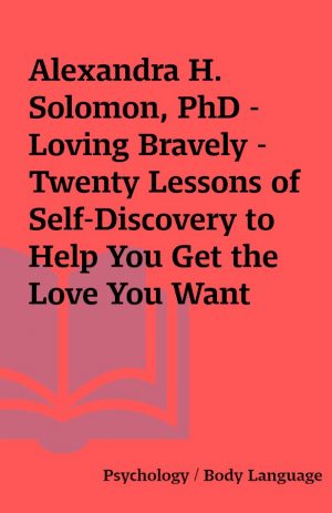 Alexandra H. Solomon, PhD – Loving Bravely – Twenty Lessons of Self-Discovery to Help You Get the Love You Want