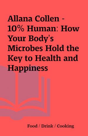 Allana Collen – 10% Human: How Your Body’s Microbes Hold the Key to Health and Happiness