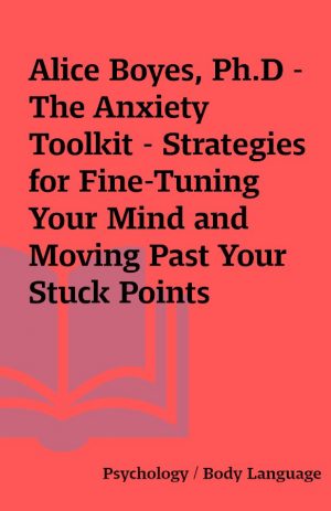 Alice Boyes, Ph.D – The Anxiety Toolkit – Strategies for Fine-Tuning Your Mind and Moving Past Your Stuck Points