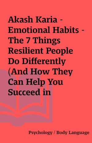 Akash Karia – Emotional Habits – The 7 Things Resilient People Do Differently (And How They Can Help You Succeed in Business and Life)