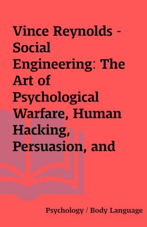 Vince Reynolds – Social Engineering: The Art of Psychological Warfare, Human Hacking, Persuasion, and Deception