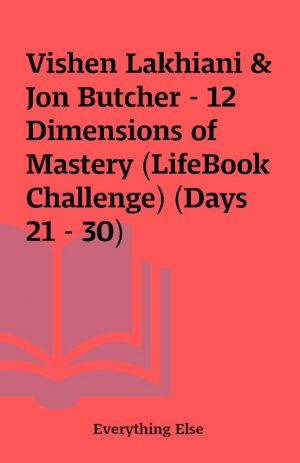 Vishen Lakhiani & Jon Butcher – 12 Dimensions of Mastery (LifeBook Challenge) (Days 21 – 30)