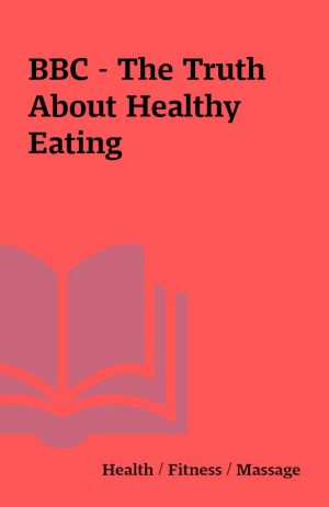 BBC – The Truth About Healthy Eating