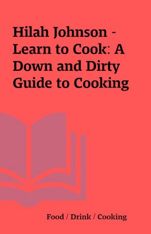 Hilah Johnson – Learn to Cook: A Down and Dirty Guide to Cooking