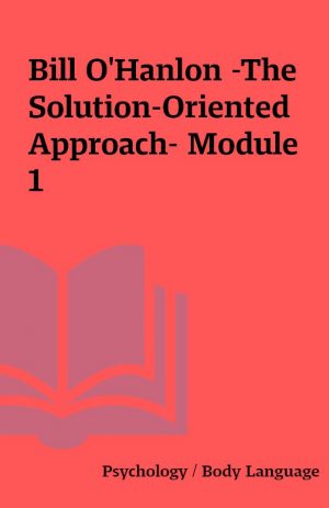 Bill O’Hanlon -The Solution-Oriented Approach- Module 1