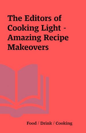 The Editors of Cooking Light – Amazing Recipe Makeovers