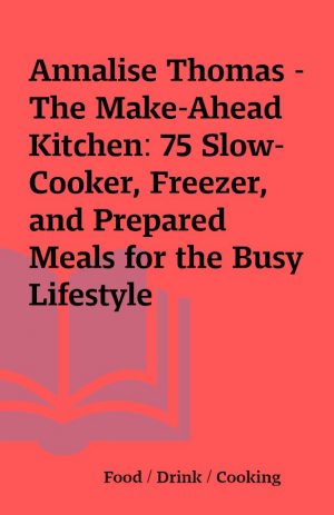 Annalise Thomas – The Make-Ahead Kitchen: 75 Slow-Cooker, Freezer, and Prepared Meals for the Busy Lifestyle