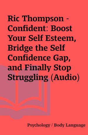 Ric Thompson – Confident: Boost Your Self Esteem, Bridge the Self Confidence Gap, and Finally Stop Struggling (Audio)