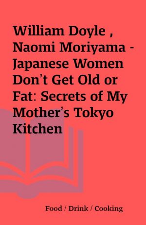 William Doyle , Naomi Moriyama – Japanese Women Don’t Get Old or Fat: Secrets of My Mother’s Tokyo Kitchen