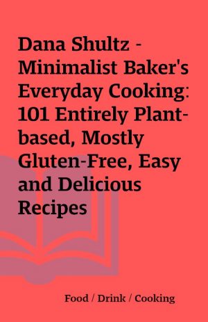 Dana Shultz – Minimalist Baker’s Everyday Cooking: 101 Entirely Plant-based, Mostly Gluten-Free, Easy and Delicious Recipes