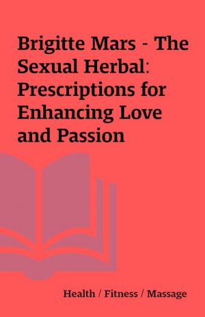 Brigitte Mars – The Sexual Herbal: Prescriptions for Enhancing Love and Passion