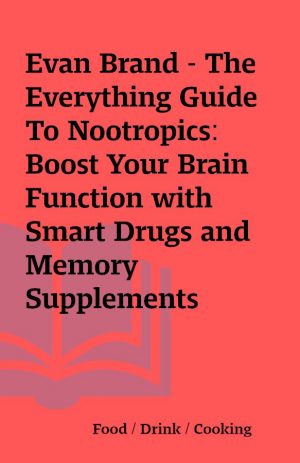 Evan Brand – The Everything Guide To Nootropics: Boost Your Brain Function with Smart Drugs and Memory Supplements