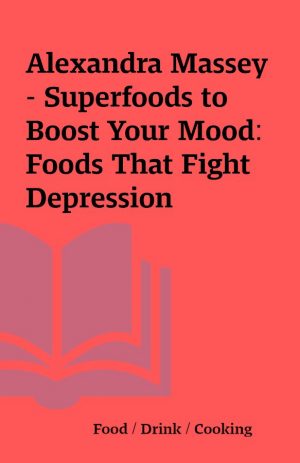 Alexandra Massey – Superfoods to Boost Your Mood: Foods That Fight Depression