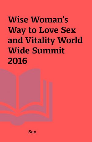 Wise Woman’s Way to Love Sex and Vitality World Wide Summit 2016