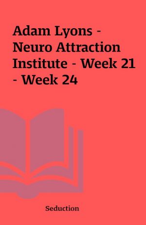 Adam Lyons – Neuro Attraction Institute – Week 21 – Week 24